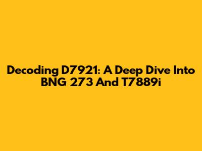 Decoding D7921: A Deep Dive Into BNG 273 And T7889i