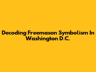 Decoding Freemason Symbolism In Washington D.C.