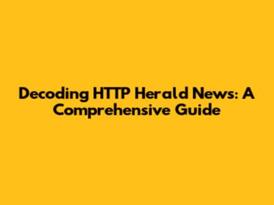 Decoding HTTP Herald News: A Comprehensive Guide