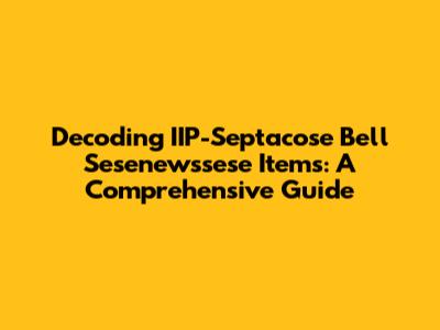 Decoding IIP-Septacose Bell Sesenewssese Items: A Comprehensive Guide