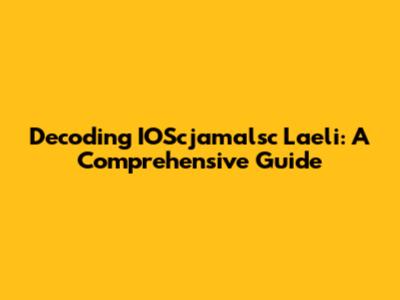Decoding IOScjamalsc Laeli: A Comprehensive Guide