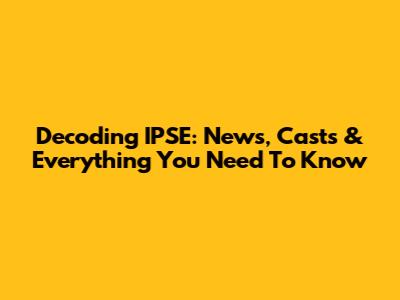 Decoding IPSE: News, Casts & Everything You Need To Know