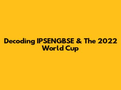 Decoding IPSENGBSE & The 2022 World Cup