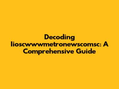 Decoding Iioscwwwmetronewscomsc: A Comprehensive Guide