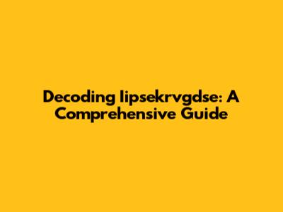 Decoding Iipsekrvgdse: A Comprehensive Guide