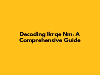 Decoding Ikrqe Nm: A Comprehensive Guide