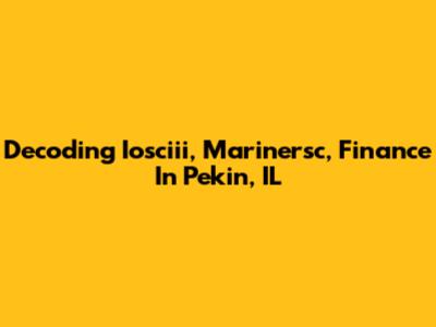 Decoding Iosciii, Marinersc, Finance In Pekin, IL