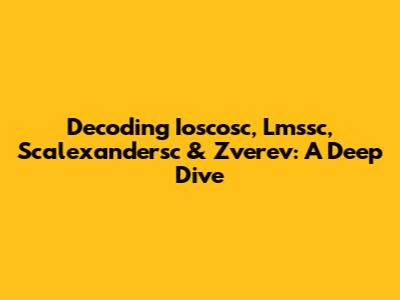 Decoding Ioscosc, Lmssc, Scalexandersc & Zverev: A Deep Dive