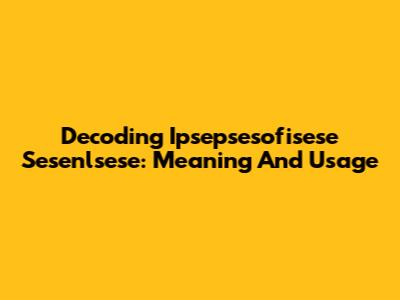 Decoding Ipsepsesofisese Sesenlsese: Meaning And Usage