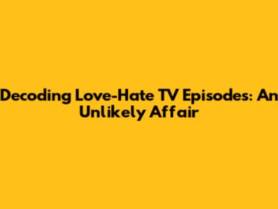 Decoding Love-Hate TV Episodes: An Unlikely Affair