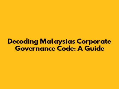 Decoding Malaysia's Corporate Governance Code: A Guide