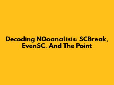 Decoding N0oanalisis: SCBreak, EvenSC, And The Point