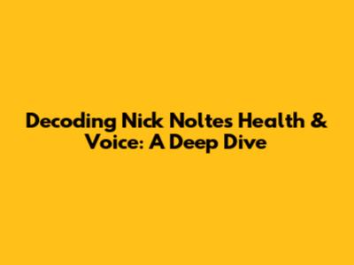 Decoding Nick Nolte's Health & Voice: A Deep Dive