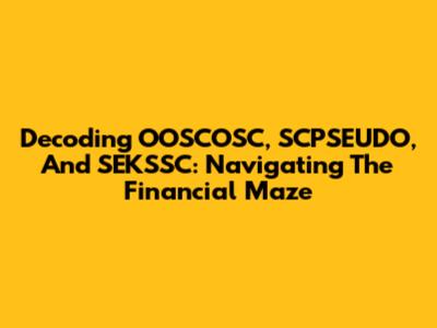 Decoding OOSCOSC, SCPSEUDO, And SEKSSC: Navigating The Financial Maze