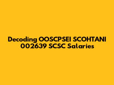 Decoding OOSCPSEI SCOHTANI 002639 SCSC Salaries