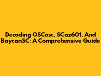 Decoding OSCosc, SCaz601, And BaycanSC: A Comprehensive Guide