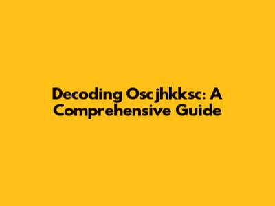 Decoding Oscjhkksc: A Comprehensive Guide