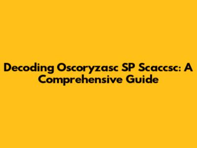 Decoding Oscoryzasc SP Scaccsc: A Comprehensive Guide
