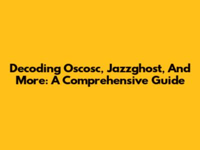 Decoding Oscosc, Jazzghost, And More: A Comprehensive Guide