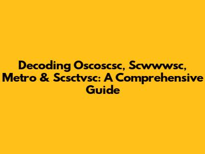 Decoding Oscoscsc, Scwwwsc, Metro & Scsctvsc: A Comprehensive Guide