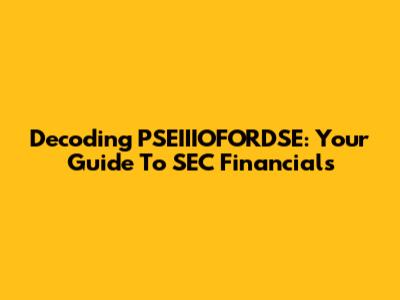 Decoding PSEIIIOFORDSE: Your Guide To SEC Financials