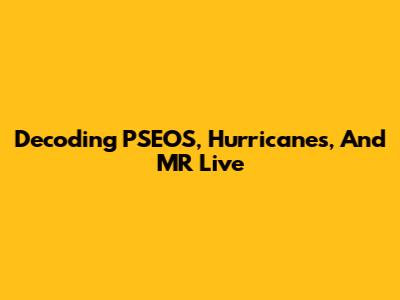Decoding PSEOS, Hurricanes, And MR Live