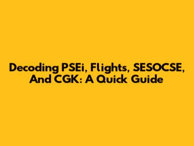 Decoding PSEi, Flights, SESOCSE, And CGK: A Quick Guide