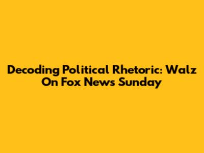 Decoding Political Rhetoric: Walz On Fox News Sunday