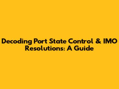 Decoding Port State Control & IMO Resolutions: A Guide