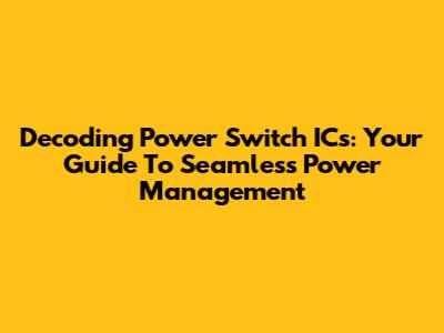 Decoding Power Switch ICs: Your Guide To Seamless Power Management