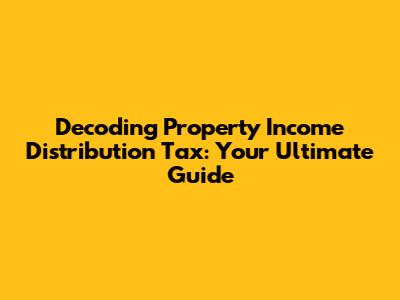 Decoding Property Income Distribution Tax: Your Ultimate Guide