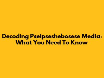 Decoding Pseipseshebosese Media: What You Need To Know