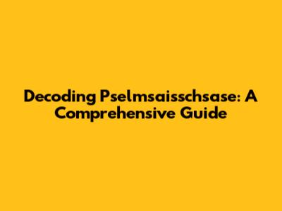 Decoding Pselmsaisschsase: A Comprehensive Guide