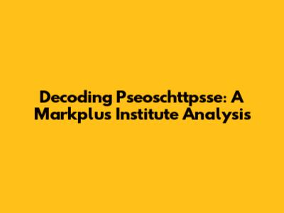 Decoding Pseoschttpsse: A Markplus Institute Analysis