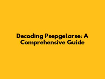 Decoding Psepgelarse: A Comprehensive Guide