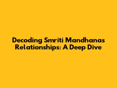 Decoding Smriti Mandhana's Relationships: A Deep Dive