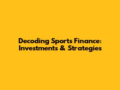 Decoding Sports Finance: Investments & Strategies