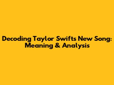 Decoding Taylor Swift's New Song: Meaning & Analysis