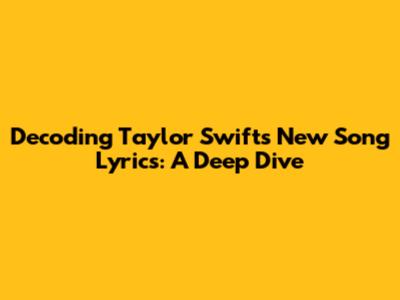 Decoding Taylor Swift's New Song Lyrics: A Deep Dive