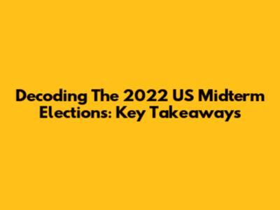 Decoding The 2022 US Midterm Elections: Key Takeaways