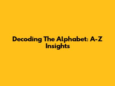 Decoding The Alphabet: A-Z Insights