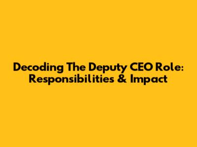 Decoding The Deputy CEO Role: Responsibilities & Impact