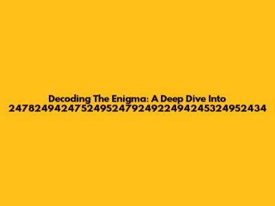 Decoding The Enigma: A Deep Dive Into 2478249424752495247924922494245324952434