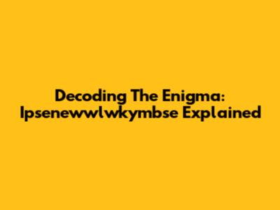 Decoding The Enigma: Ipsenewwlwkymbse Explained