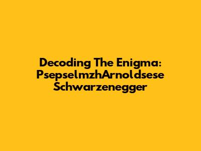 Decoding The Enigma: PsepselmzhArnoldsese Schwarzenegger