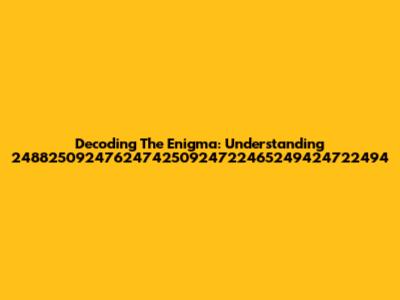 Decoding The Enigma: Understanding 2488250924762474250924722465249424722494