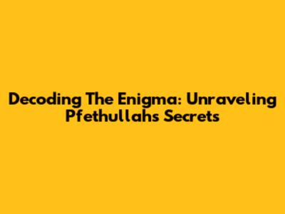 Decoding The Enigma: Unraveling Pfethullah's Secrets