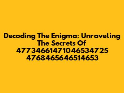 Decoding The Enigma: Unraveling The Secrets Of 47734661471046534725 4768465646514653