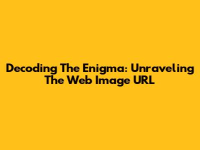 Decoding The Enigma: Unraveling The Web Image URL