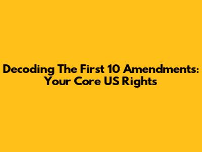 Decoding The First 10 Amendments: Your Core US Rights
